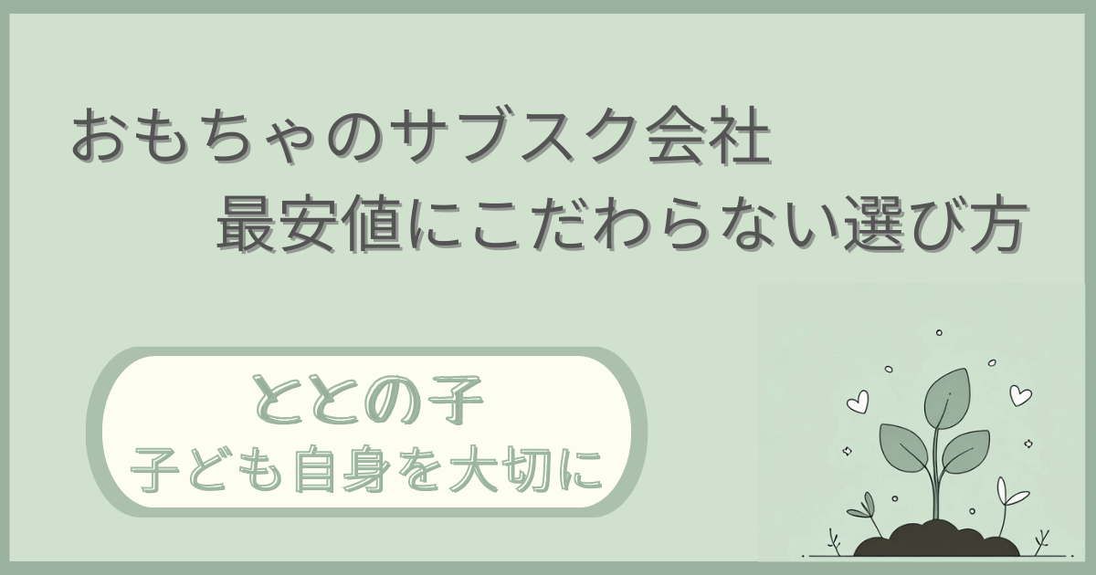 「おもちゃのサブスク会社ー最安値にこだわらない選び方」記事の「ととの子：子ども自身を大切に」版アイキャッチ画像
