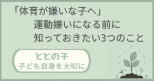 「『体育が嫌いな子へ』運動嫌いになる前に知っておきたい３つのこと」記事の「ととの子：子ども自身を大切に」版アイキャッチ画像