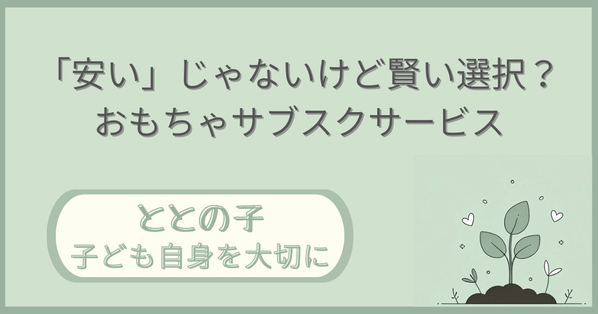 「『安い』じゃないけど賢い選択！おもちゃサブスクサービス」記事の「ととの子：子ども自身を大切に」版アイキャッチ画像