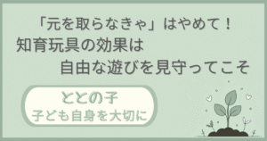「『元を取らなきゃ』はやめて！知育玩具の効果は自由な遊びを見守ってこそ」記事の「ととの子：子ども自身を大切に」版アイキャッチ画像