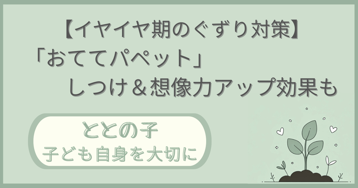 「【イヤイヤ期のぐずり対策】「おててパペット」しつけ＆想像力アップも」記事の「ととの子：子ども自身を大切に」版アイキャッチ画像