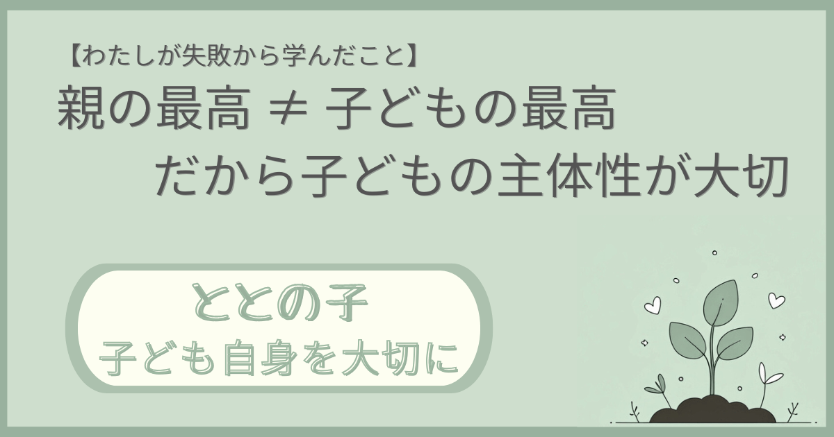 「【わたしが失敗から学んだこと】親の最高≠子どもの最高だから子どもの主体性が大切」記事の「ととの子：子ども自身を大切に」版アイキャッチ画像