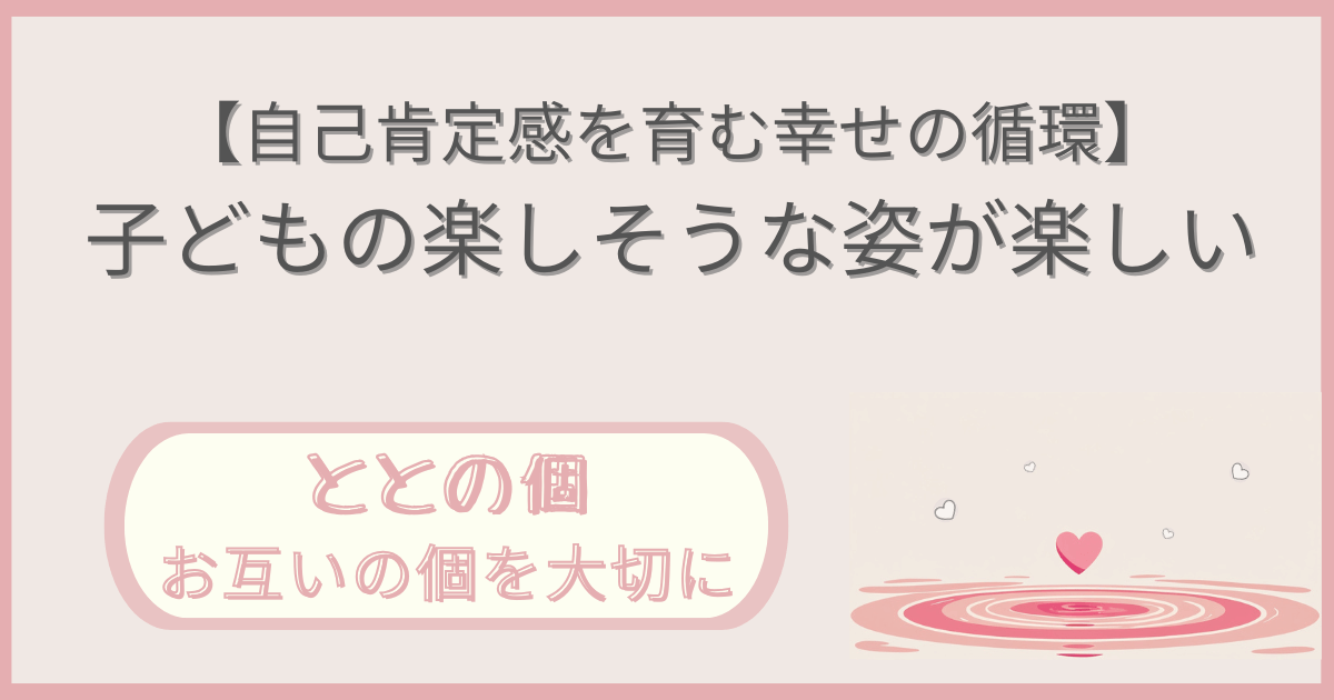 「【自己肯定感を育む幸せの循環】子どもの楽しそうな姿をが楽しい」記事の「ととの個：お互いの個を大切に」版アイキャッチ画像