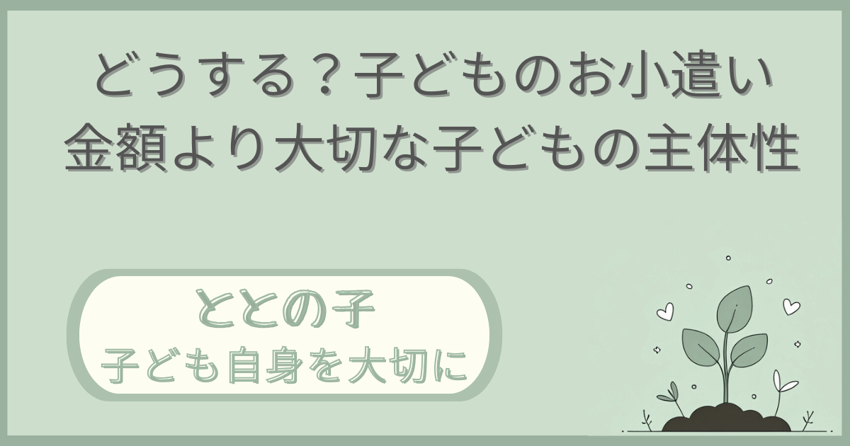 「どうする？子どものお小遣い：金額より大切な子どもの主体性」記事の「ととの子：子ども自身を大切に」版アイキャッチ画像