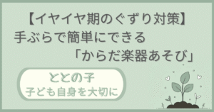 「【イヤイヤ期のぐずり対策】手ぶらで簡単にできる『からだ楽器遊び』」記事の「ととの子：子ども自身を大切に」版アイキャッチ画像