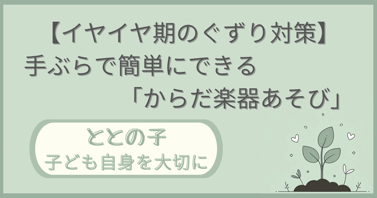 「【イヤイヤ期のぐずり対策】手ぶらで簡単にできる『からだ楽器遊び』」記事の「ととの子：子ども自身を大切に」版アイキャッチ画像