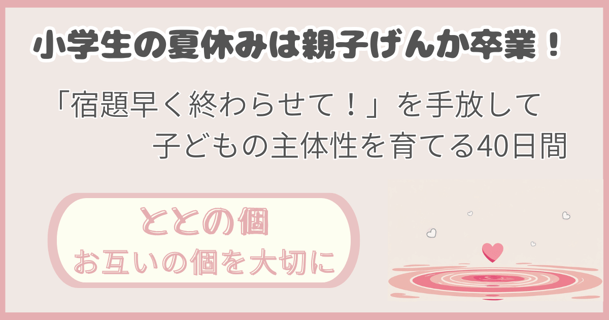 「小学生の夏休みは親子げんか卒業！「宿題早く終わらせて」を手放して子どもの主体性を育てる４０日間」記事の「ととの個：お互いの個を大切に」版アイキャッチ画像