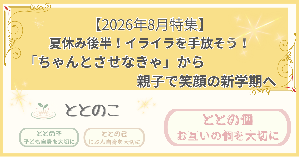 「2026年8月特集記事：夏休み後半！イライラを手放そう！「ちゃんとさせなきゃ」から親子で笑顔の新学期へ」版アイキャッチ画像