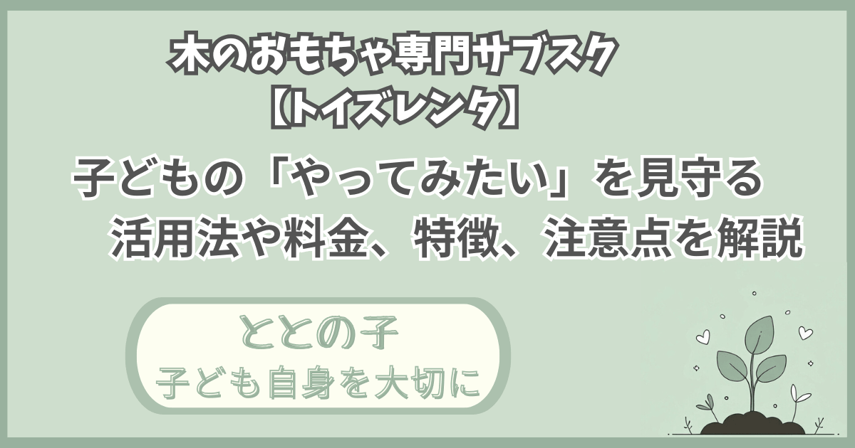 「木のおもちゃ専門サブスク【トイズレンタ】」記事の「ととの子：子ども自身を大切に」版アイキャッチ画像