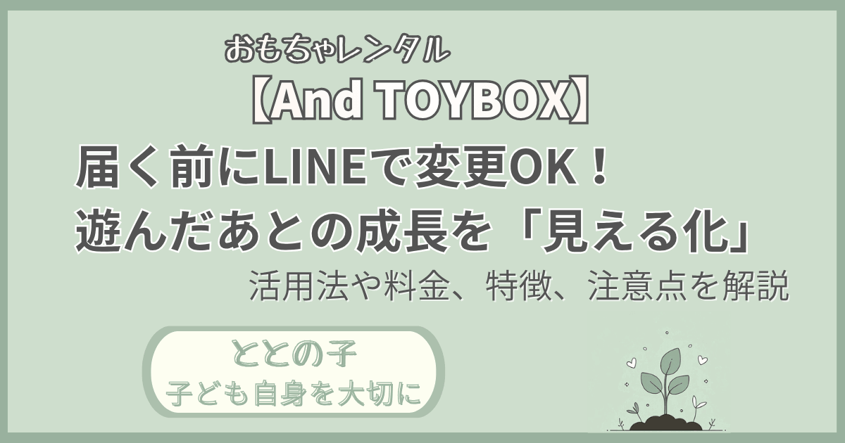「【And TOYBOX】t届く前にLINEで変更OK！遊んだ後の成長を見える化」記事の「ととの子：子ども自身を大切に」版アイキャッチ画像